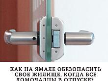 Как на Ямале обезопасить свое жилище, когда все домочадцы в отпуске
