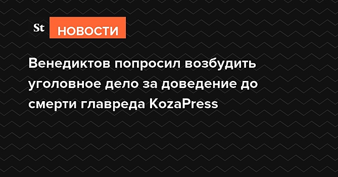 Венедиктов попросил возбудить уголовное дело за доведение до смерти главреда KozaPress