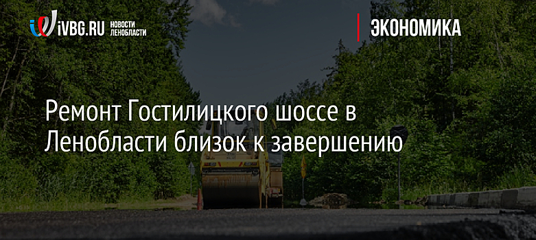 Ремонт Гостилицкого шоссе в Ленобласти близок к завершению