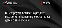 В Петербурге бесплатно раздают незарегистрированные лекарства для детей с эпилепсией