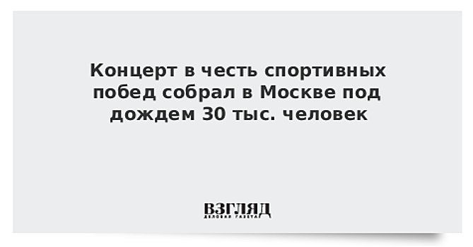 Концерт в честь спортивных побед собрал в Москве под дождем 30 тыс. человек