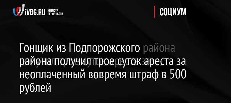 Гонщик из Подпорожского района получил трое суток ареста за неоплаченный вовремя штраф в 500 рублей