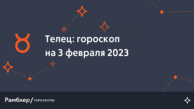 Телец: гороскоп на сегодня, 3 февраля 2023 года – Рамблер/гороскопы