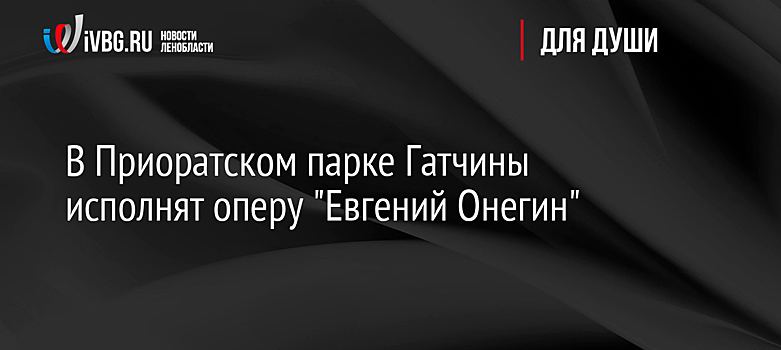 В Приоратском парке Гатчины исполнят оперу "Евгений Онегин"