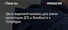 Шесть водителей пытались дать взятки инспекторам ДПС в Ленобласти и Петербурге