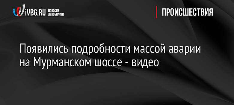 Появились подробности массой аварии на Мурманском шоссе - видео