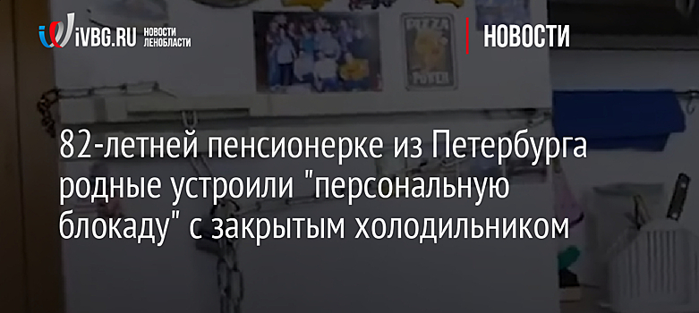 82-летней пенсионерке из Петербурга родные устроили "персональную блокаду" с закрытым холодильником