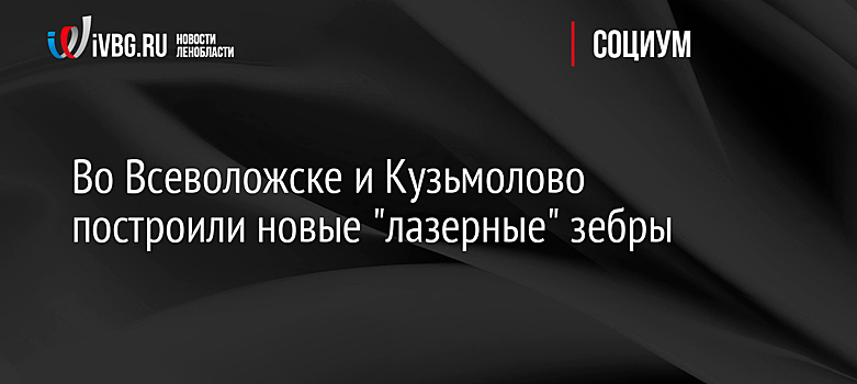 Во Всеволожске и Кузьмолово построили новые "лазерные" зебры