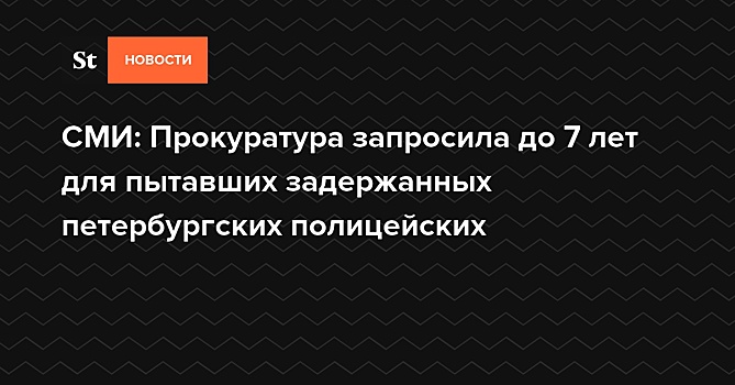 СМИ: Прокуратура запросила до 7 лет для пытавших задержанных петербургских полицейских
