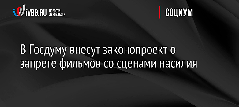 В Госдуму внесут законопроект о запрете фильмов со сценами насилия