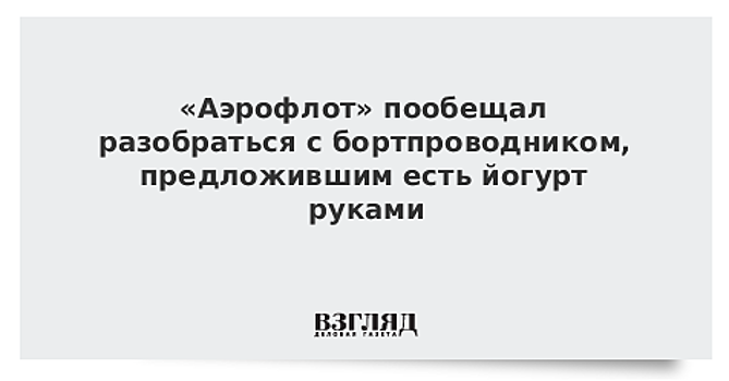 «Аэрофлот» пообещал разобраться с бортпроводником, предложившим есть йогурт руками