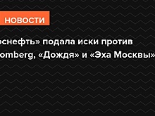 «Роснефть» подала иски против Bloomberg, «Дождя» и «Эха Москвы»