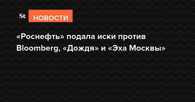 «Роснефть» подала иски против Bloomberg, «Дождя» и «Эха Москвы»