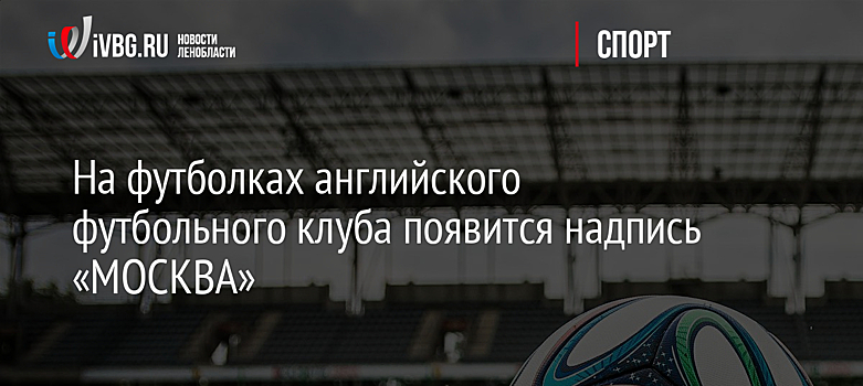 На футболках английского футбольного клуба появится надпись «MOCKBA»