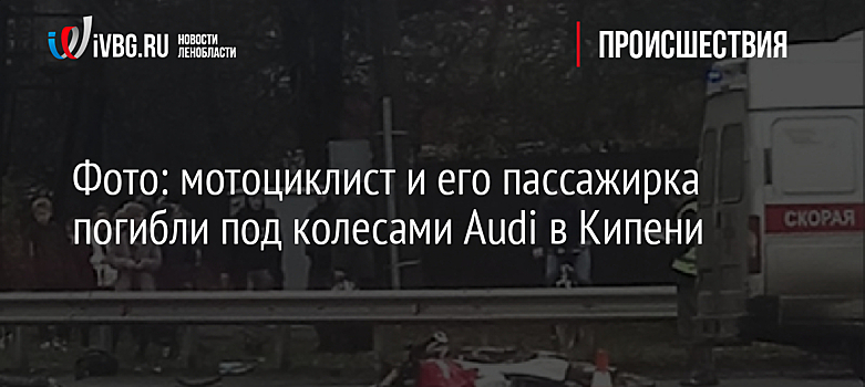 Фото: мотоциклист и его пассажирка погибли под колесами Audi в Кипени