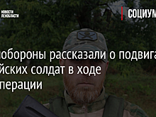 В Минобороны рассказали о подвигах российских солдат в ходе спецоперации
