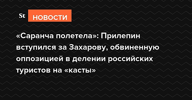 «Саранча полетела»: Прилепин вступился за Захарову, обвиненную оппозицией в делении российских туристов на «касты»