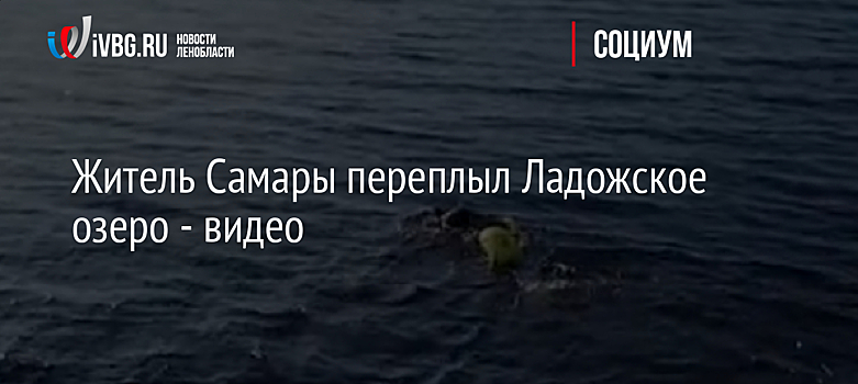 Житель Самары переплыл Ладожское озеро - видео