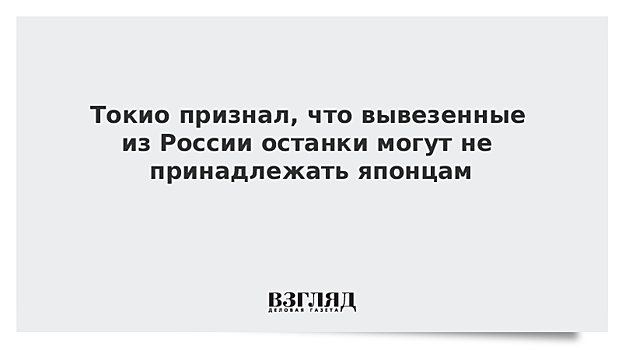 Токио признал, что вывезенные из России останки могут не принадлежать японцам