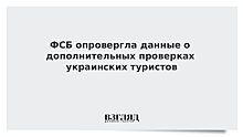 ФСБ опровергла данные о дополнительных проверках украинских туристов