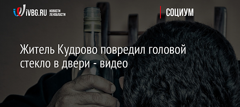 Житель Кудрово повредил головой стекло в двери - видео