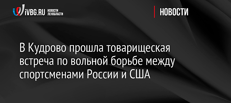 В Кудрово прошла товарищеская встреча по вольной борьбе между спортсменами России и США