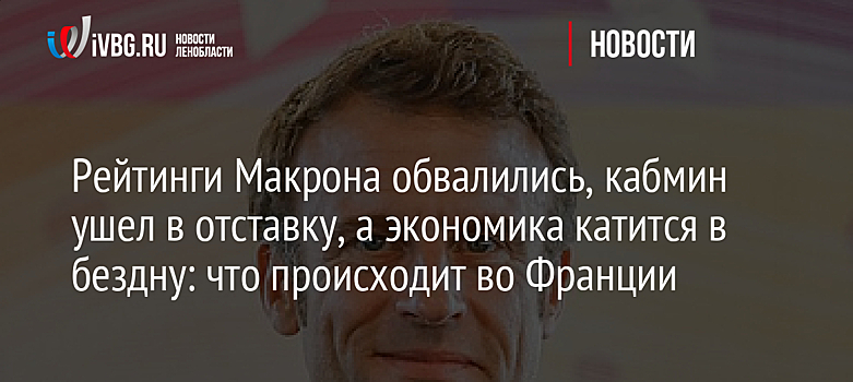 Рейтинги Макрона обвалились, кабмин ушел в отставку, а экономика катится в бездну: что происходит во Франции
