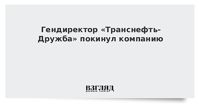 Гендиректор «Транснефть-Дружба» покинул компанию