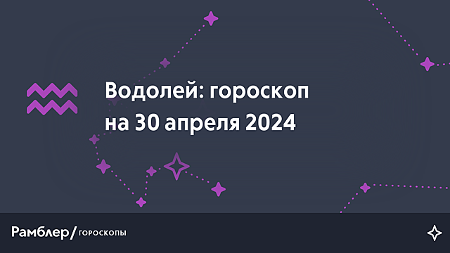 Водолей: гороскоп на сегодня, 30 апреля 2024 года – Рамблер/гороскопы
