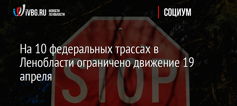 На 10 федеральных трассах в Ленобласти ограничено движение 19 апреля