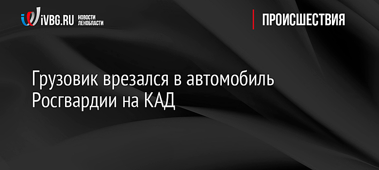 Грузовик врезался в автомобиль Росгвардии на КАД