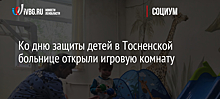 Ко дню защиты детей в Тосненской больнице открыли игровую комнату