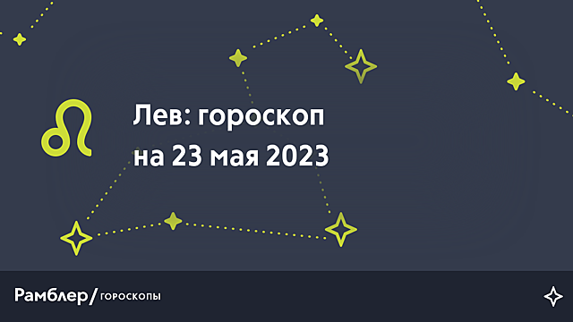 Лев: гороскоп на сегодня, 23 мая 2023 года – Рамблер/гороскопы