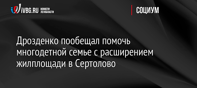 Дрозденко пообещал помочь многодетной семье с расширением жилплощади в Сертолово