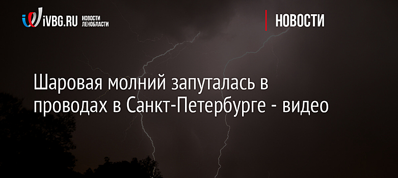 Шаровая молния запуталась в проводах в Санкт-Петербурге - видео