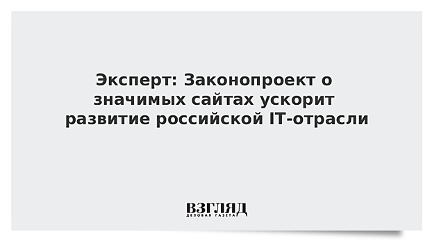 Эксперт: Законопроект о значимых сайтах ускорит развитие российской IT-отрасли