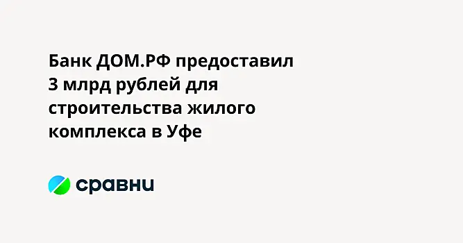 Банк ДОМ.РФ предоставил 3 млрд рублей для строительства жилого комплекса в Уфе