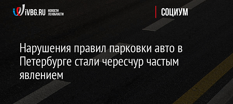 Нарушения правил парковки авто в Петербурге стали чересчур частым явлением