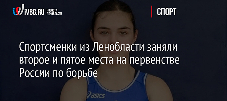 Спортсменки из Ленобласти заняли второе и пятое места на первенстве России по борьбе