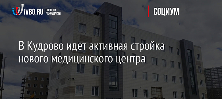 В Кудрово идет активная стройка нового медицинского центра