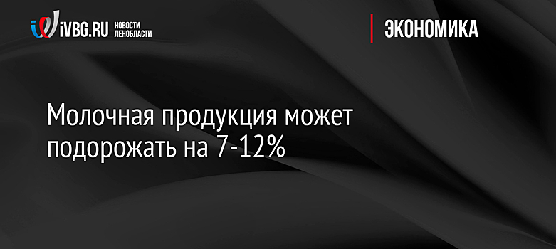 Молочная продукция может подорожать на 7-12%