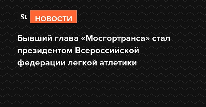 Бывший глава «Мосгортранса» стал президентом Всероссийской федерации легкой атлетики