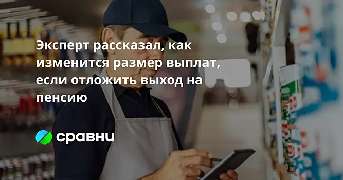 Эксперт рассказал, как изменится размер выплат, если отложить выход на пенсию
