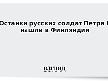 Останки русских солдат Петра I нашли в Финляндии