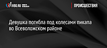 Девушка погибла под колесами пикапа во Всеволожском районе