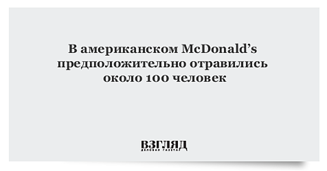 В американском McDonald’s предположительно отравились около 100 человек