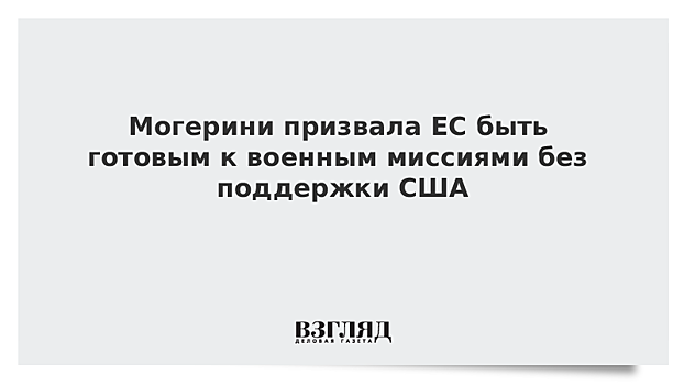 Могерини призвала ЕС быть готовым к военным миссиями без поддержки США