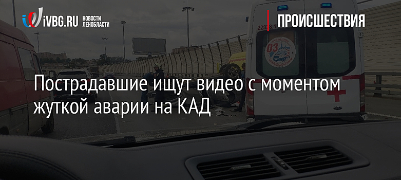 Пострадавшие ищут видео с моментом жуткой аварии на КАД