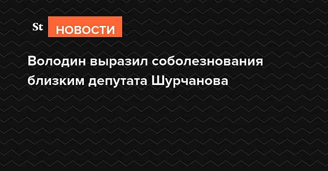 Володин выразил соболезнования близким депутата Шурчанова