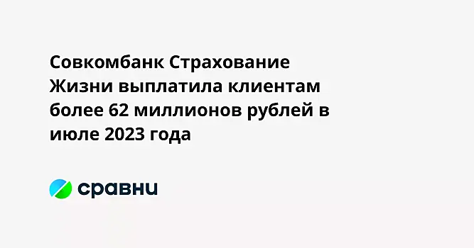Совкомбанк Страхование Жизни выплатила клиентам более 62 миллионов рублей в июле 2023 года